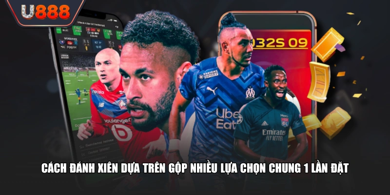 Cách đánh xiên dựa trên gộp nhiều lựa chọn chung 1 lần đặt