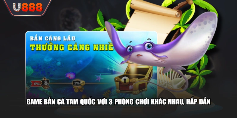 Game bắn cá Tam Quốc với 3 phòng chơi khác nhau, hấp dẫn