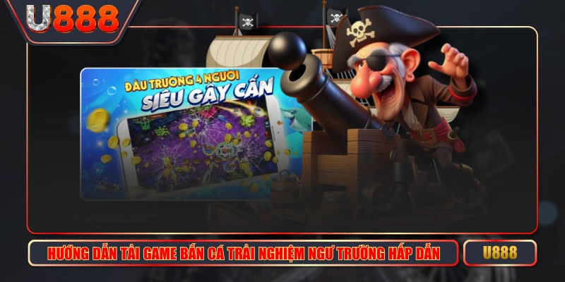 Hướng Dẫn Tải Game Bắn Cá Trải Nghiệm Ngư Trường Hấp Dẫn