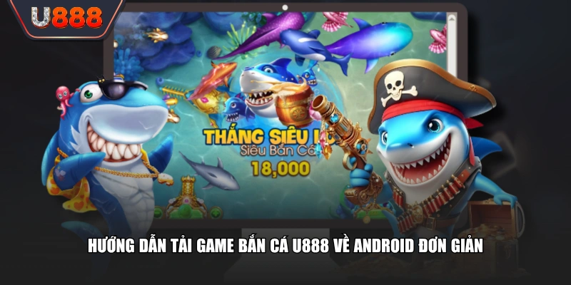 Hướng dẫn tải game bắn cá U888 về Android đơn giản