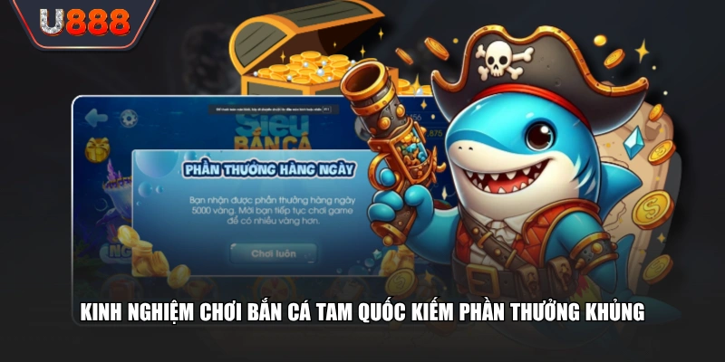 Kinh nghiệm chơi bắn cá Tam Quốc kiếm phần thưởng khủng