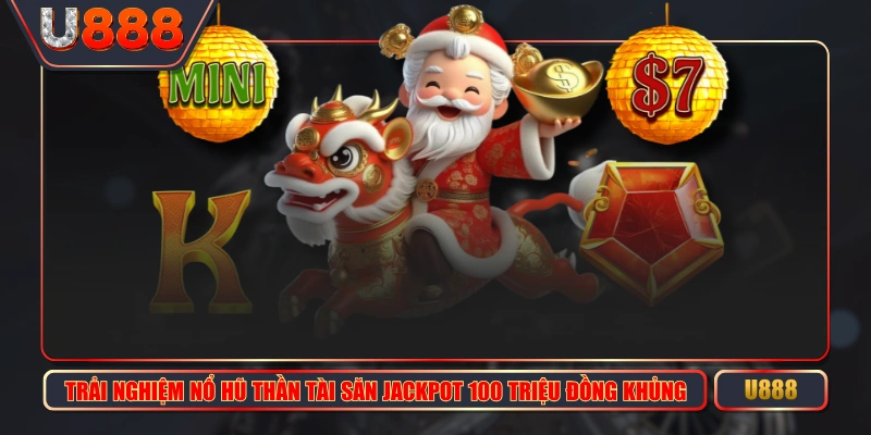Trải Nghiệm Nổ Hũ Thần Tài Săn Jackpot 100 Triệu Đồng Khủng